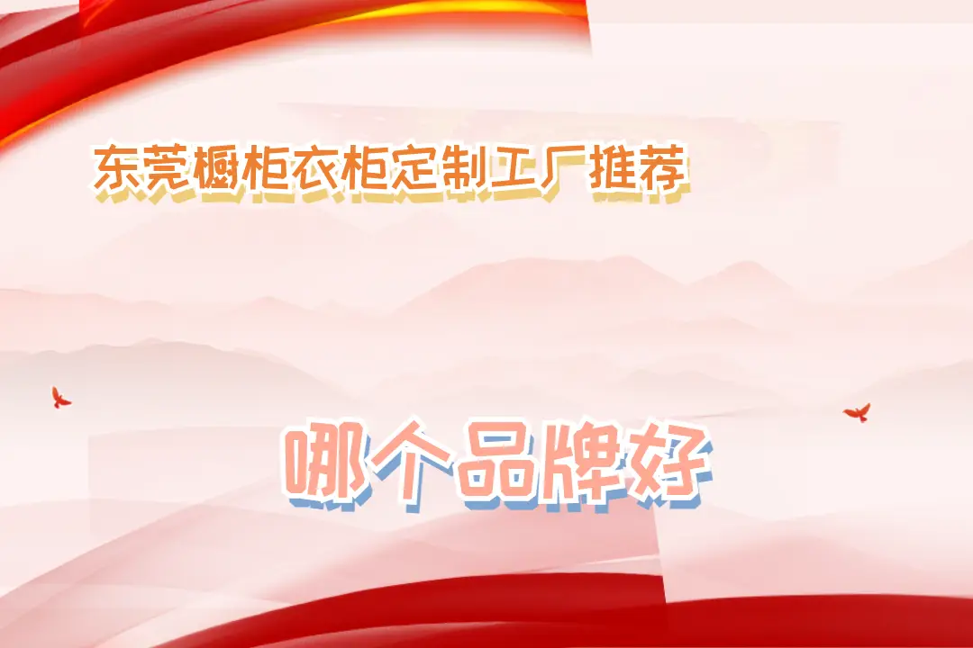 2025東莞櫥柜衣柜定制工廠推薦，十大名牌口碑盤點！